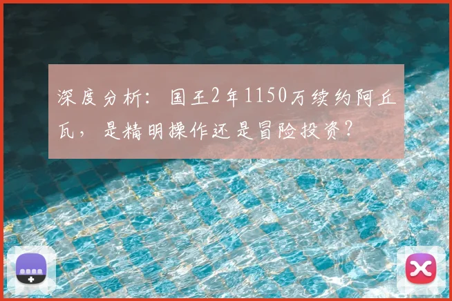 深度分析:国王2年1150万续约阿丘瓦,是精明操作还是冒险投资?