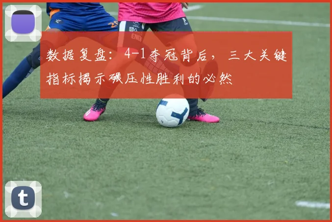 数据复盘:4-1夺冠背后,三大关键指标揭示碾压性胜利的必然