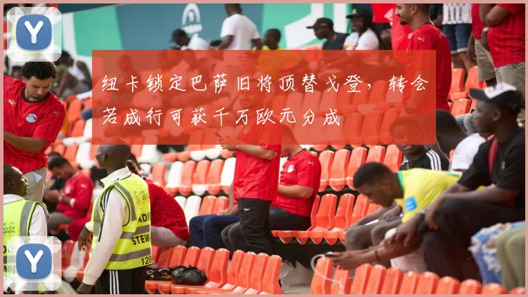 纽卡锁定巴萨旧将顶替戈登,转会若成行可获千万欧元分成