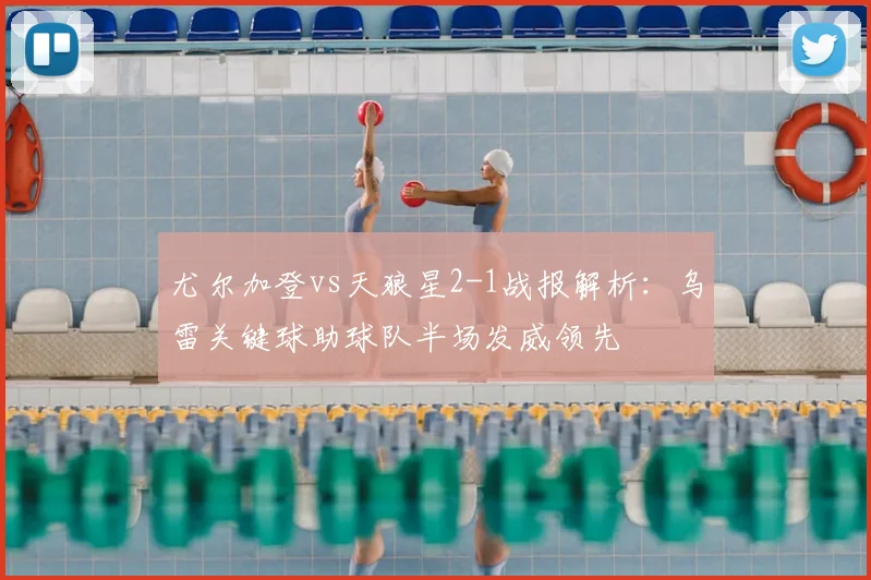 尤尔加登vs天狼星2-1战报解析:乌雷关键球助球队半场发威领先