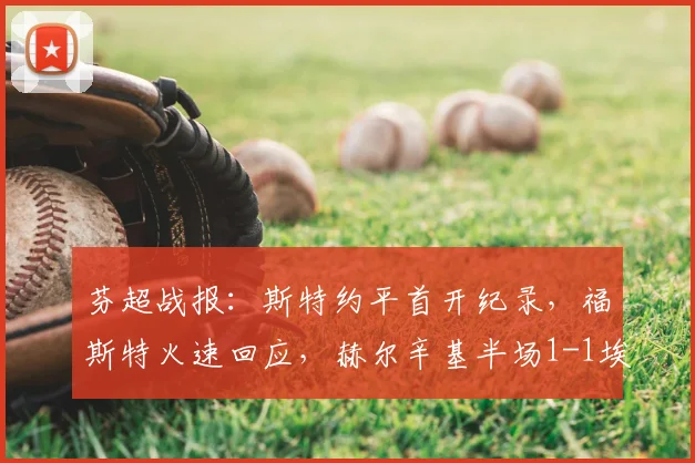 芬超战报:斯特约平首开纪录,福斯特火速回应,赫尔辛基半场1-1埃尔维斯