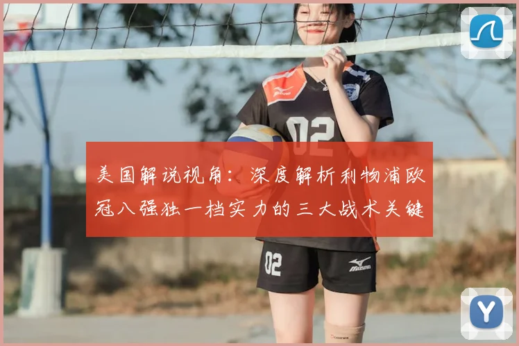 美国解说视角:深度解析利物浦欧冠八强独一档实力的三大战术关键