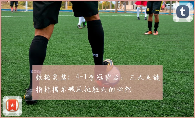 数据复盘:4-1夺冠背后,三大关键指标揭示碾压性胜利的必然