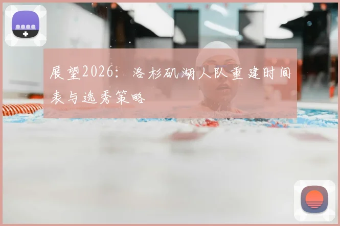 展望2026:洛杉矶湖人队重建时间表与选秀策略